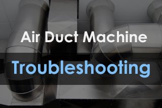 HVAC Air Duct Machine Troubleshooting