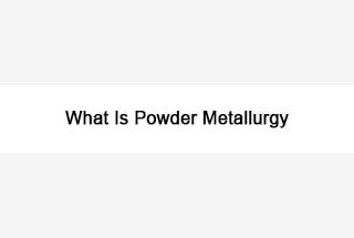 What Is Powder Metallurgy?