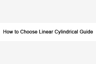 How to Choose Linear Cylindrical Guide