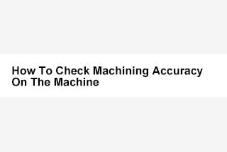 How To Check Machining Accuracy On The Machine