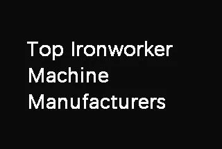 Top 10 Ironworker Machine Manufacturers (2022 Updated)